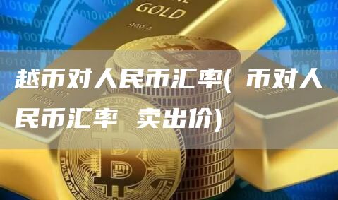 越币对人民币汇率 - 淃币对人民币汇率 卖出价